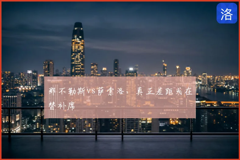那不勒斯vs萨索洛,真正差距或在替补席