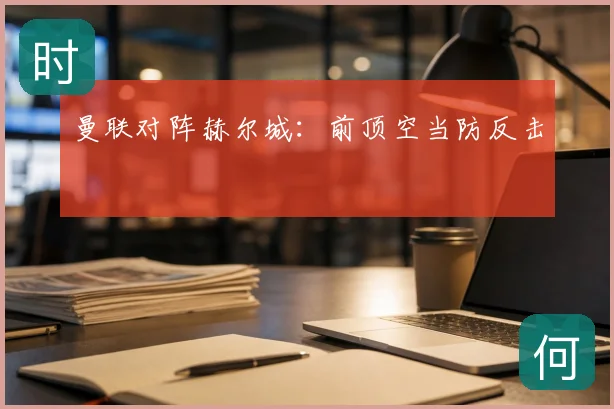 曼联对阵赫尔城:前顶空当防反击