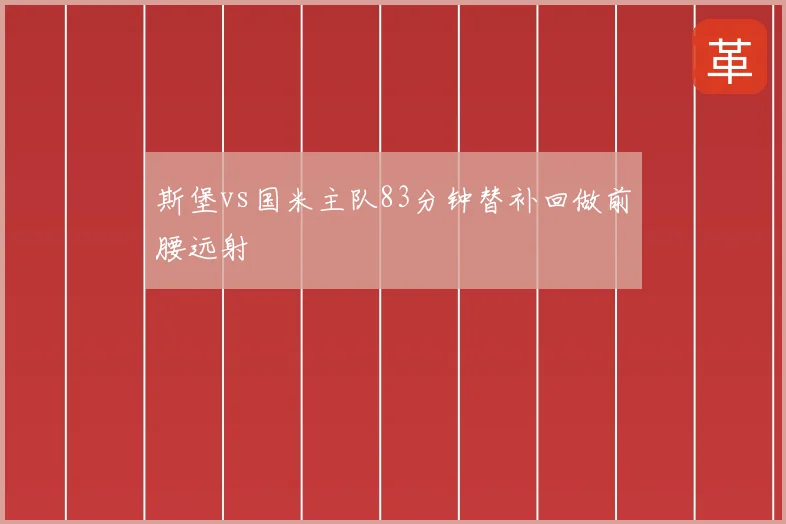 斯堡vs国米主队83分钟替补回做前腰远射