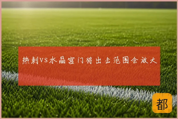 热刺vs水晶宫门将出击范围会放大