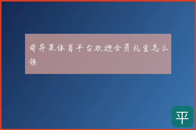 奇异果体育平台欢迎会员礼金怎么领