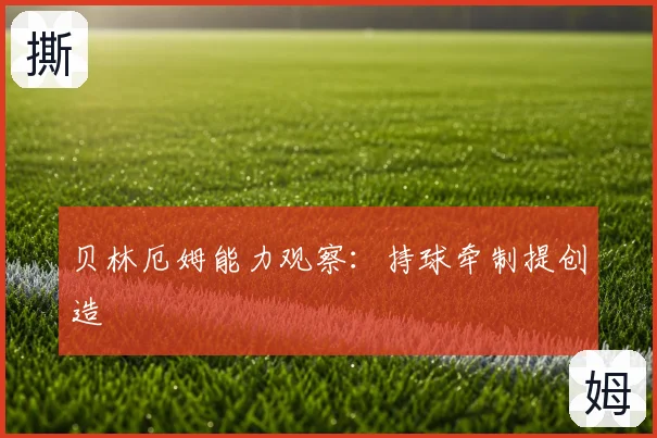 贝林厄姆能力观察：持球牵制提创造