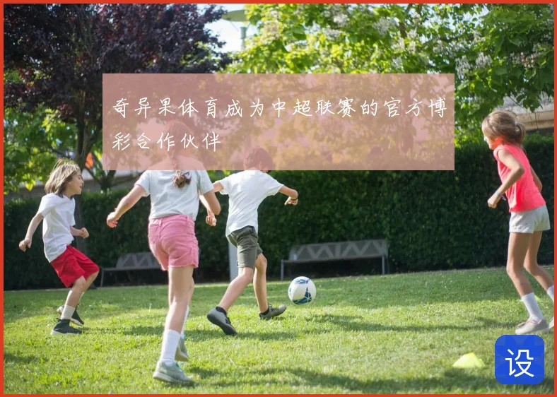 奇异果体育成为中超联赛的官方博彩合作伙伴