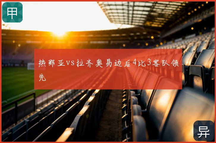 热那亚vs拉齐奥易边后4比3客队领先