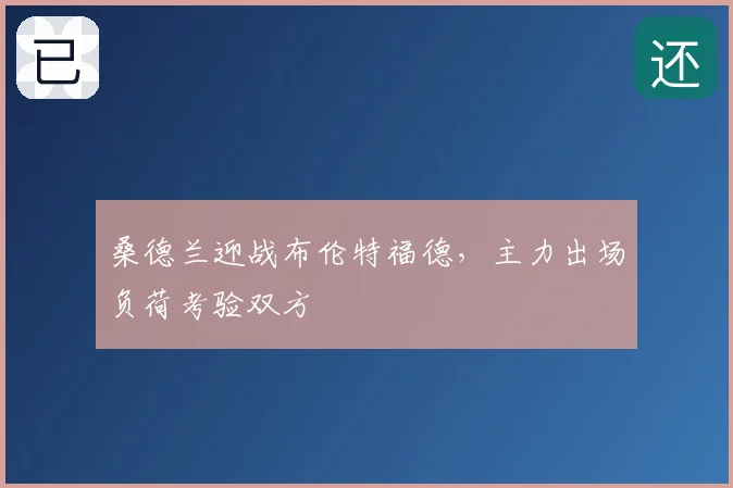桑德兰迎战布伦特福德，主力出场负荷考验双方